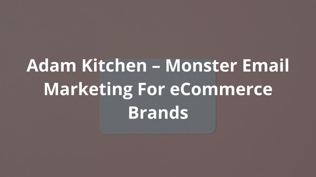 Adam Kitchen – Monster Email Marketing For eCommerce Brands